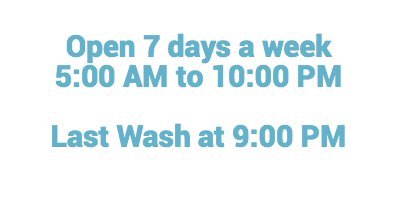  Open 7 days a week 5:00 AM to 10:00 PM Last Wash at 9:00 PM